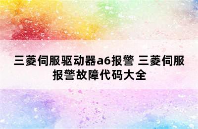 三菱伺服驱动器a6报警 三菱伺服报警故障代码大全